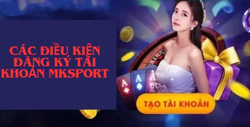 Các điều kiện đăng ký tài khoản MKsport