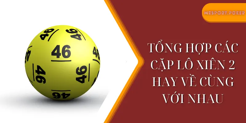 Tổng hợp các cặp lô xiên 2 hay về cùng với nhau - Mksport