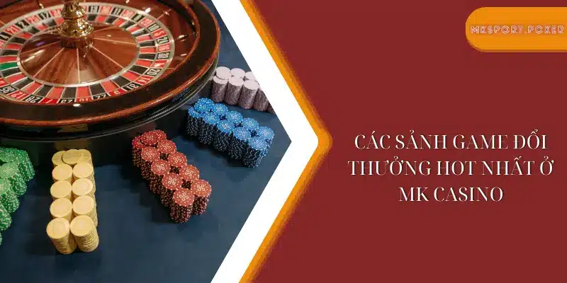 Các sảnh game đổi thưởng hot nhất ở Mk casino